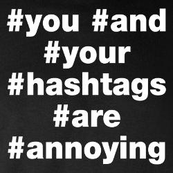 you_and_hashtags_annoying_t